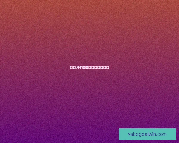 亚博体育APP全新体验助力用户畅享极致体育竞技乐趣